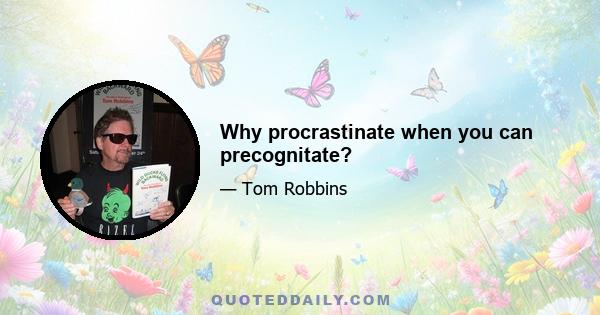 Why procrastinate when you can precognitate?