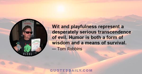 Wit and playfulness represent a desperately serious transcendence of evil. Humor is both a form of wisdom and a means of survival.