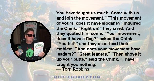 You have taught us much. Come with us and join the movement. This movement of yours, does it have slogans? inquired the Chink. Right on! they cried. And they quoted him some. Your movement, does it have a flag? asked