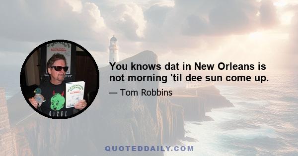 You knows dat in New Orleans is not morning 'til dee sun come up.