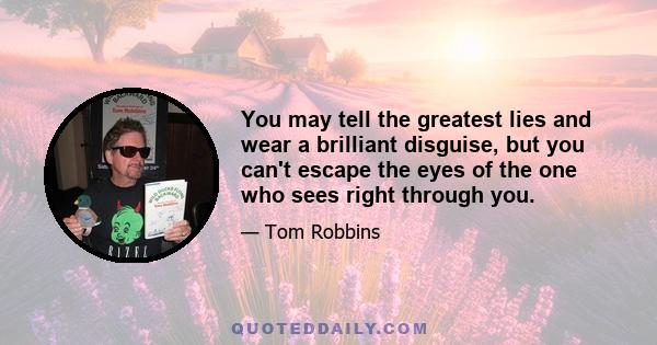 You may tell the greatest lies and wear a brilliant disguise, but you can't escape the eyes of the one who sees right through you.