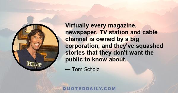 Virtually every magazine, newspaper, TV station and cable channel is owned by a big corporation, and they've squashed stories that they don't want the public to know about.