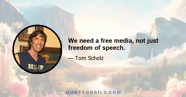 We need a free media, not just freedom of speech.