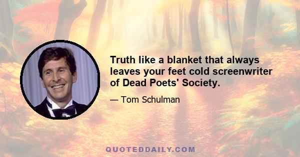 Truth like a blanket that always leaves your feet cold screenwriter of Dead Poets' Society.