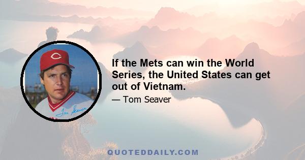 If the Mets can win the World Series, the United States can get out of Vietnam.