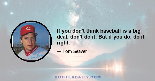 If you don't think baseball is a big deal, don't do it. But if you do, do it right.