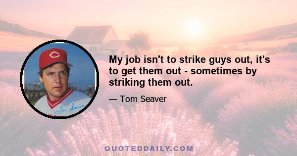 My job isn't to strike guys out, it's to get them out - sometimes by striking them out.