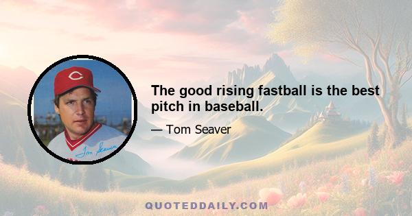 The good rising fastball is the best pitch in baseball.