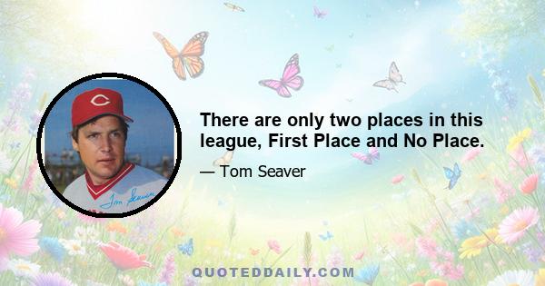 There are only two places in this league, First Place and No Place.