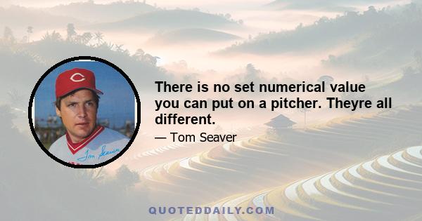 There is no set numerical value you can put on a pitcher. Theyre all different.