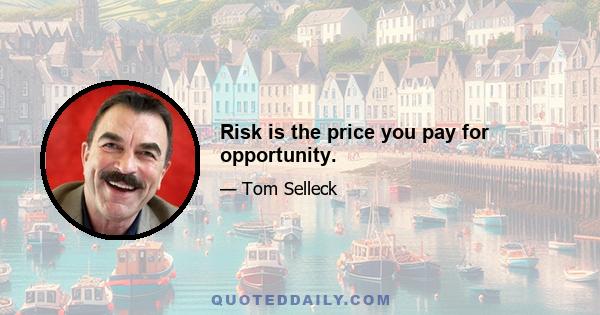 Risk is the price you pay for opportunity.