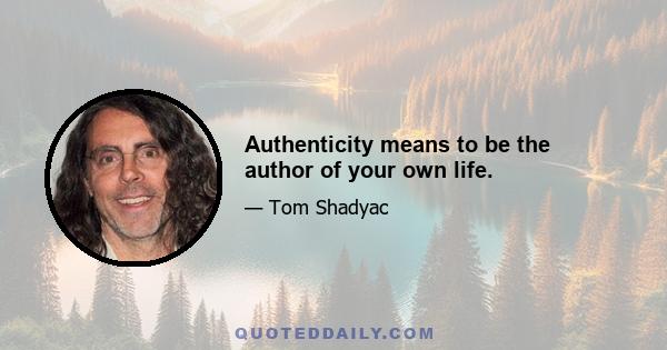 Authenticity means to be the author of your own life.