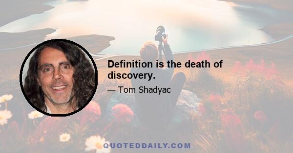 Definition is the death of discovery.