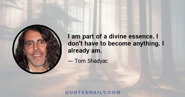 I am part of a divine essence. I don't have to become anything. I already am.