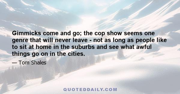 Gimmicks come and go; the cop show seems one genre that will never leave - not as long as people like to sit at home in the suburbs and see what awful things go on in the cities.