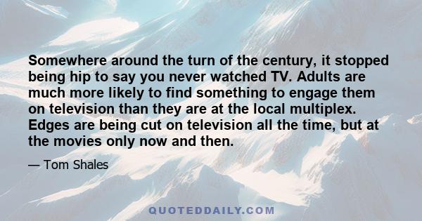 Somewhere around the turn of the century, it stopped being hip to say you never watched TV. Adults are much more likely to find something to engage them on television than they are at the local multiplex. Edges are