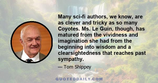 Many sci-fi authors, we know, are as clever and tricky as so many Coyotes. Ms. Le Guin, though, has matured from the vividness and imagination she had from the beginning into wisdom and a clearsightedness that reaches