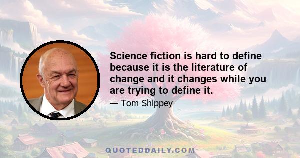 Science fiction is hard to define because it is the literature of change and it changes while you are trying to define it.