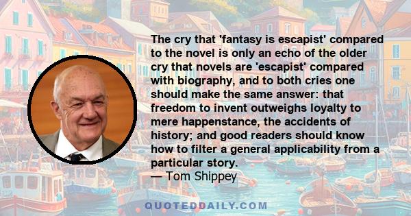 The cry that 'fantasy is escapist' compared to the novel is only an echo of the older cry that novels are 'escapist' compared with biography, and to both cries one should make the same answer: that freedom to invent