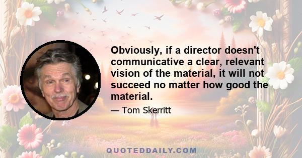 Obviously, if a director doesn't communicative a clear, relevant vision of the material, it will not succeed no matter how good the material.