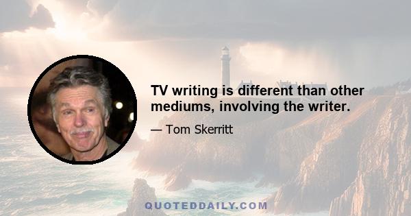 TV writing is different than other mediums, involving the writer.