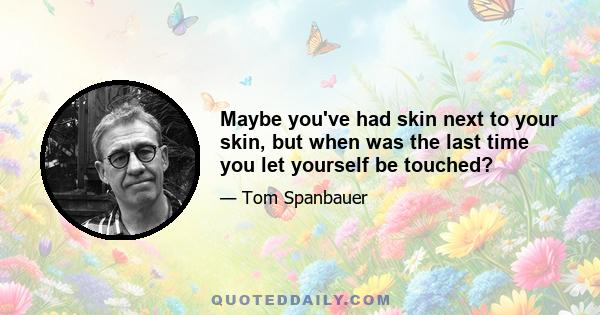 Maybe you've had skin next to your skin, but when was the last time you let yourself be touched?