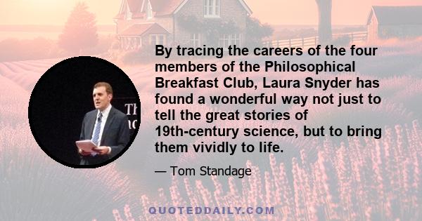 By tracing the careers of the four members of the Philosophical Breakfast Club, Laura Snyder has found a wonderful way not just to tell the great stories of 19th-century science, but to bring them vividly to life.