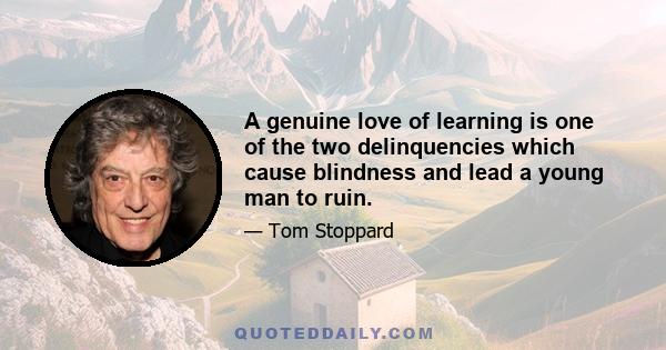 A genuine love of learning is one of the two delinquencies which cause blindness and lead a young man to ruin.