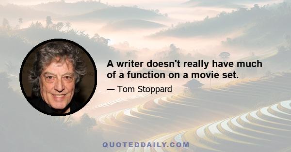 A writer doesn't really have much of a function on a movie set.