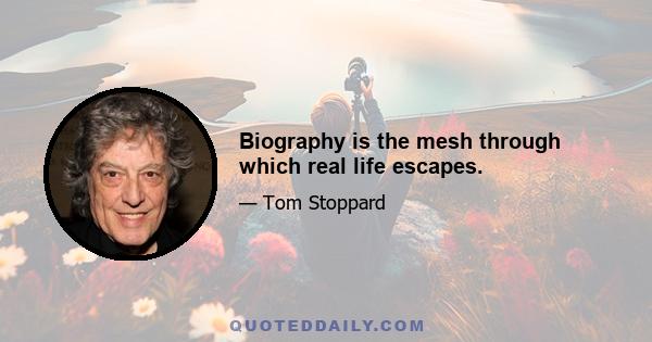 Biography is the mesh through which real life escapes.