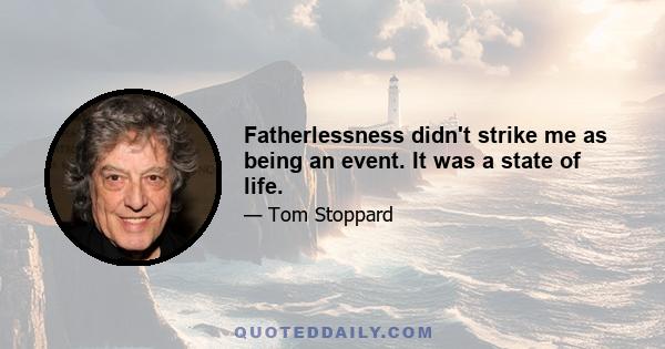 Fatherlessness didn't strike me as being an event. It was a state of life.