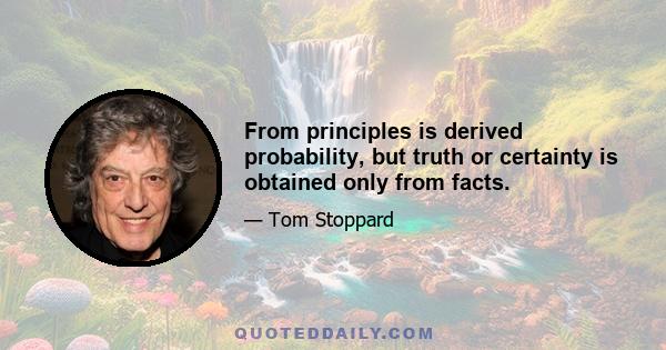 From principles is derived probability, but truth or certainty is obtained only from facts.