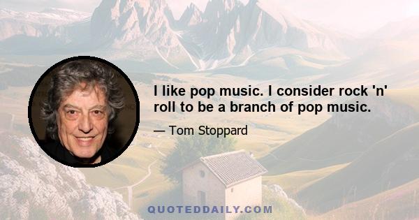 I like pop music. I consider rock 'n' roll to be a branch of pop music.