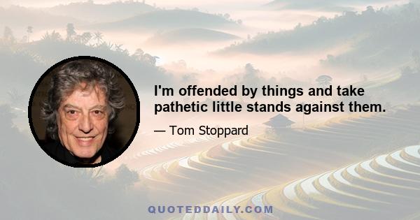 I'm offended by things and take pathetic little stands against them.