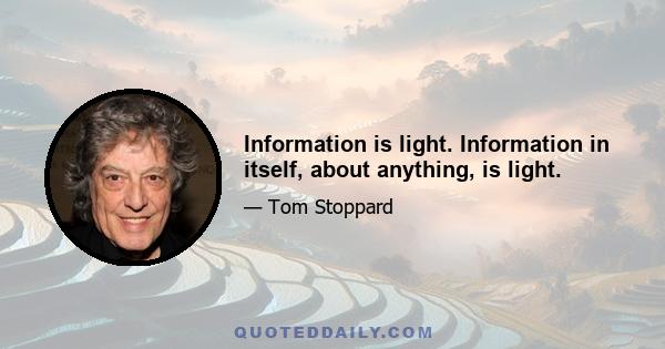 Information is light. Information in itself, about anything, is light.