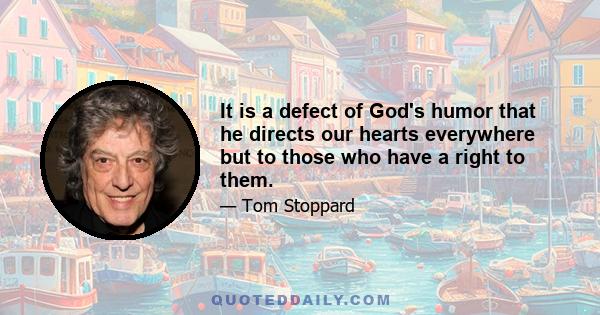 It is a defect of God's humor that he directs our hearts everywhere but to those who have a right to them.