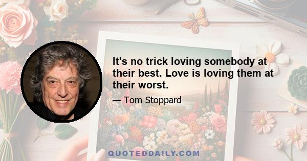 It's no trick loving somebody at their best. Love is loving them at their worst.