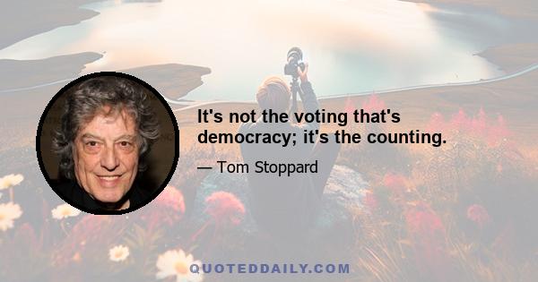 It's not the voting that's democracy; it's the counting.