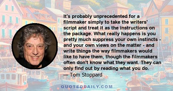 It's probably unprecedented for a filmmaker simply to take the writers' script and treat it as the instructions on the package. What really happens is you pretty much suppress your own instincts - and your own views on