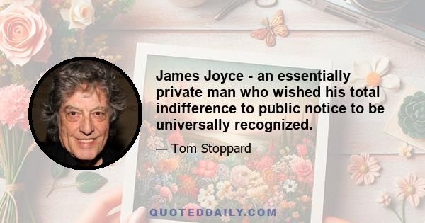 James Joyce - an essentially private man who wished his total indifference to public notice to be universally recognized.