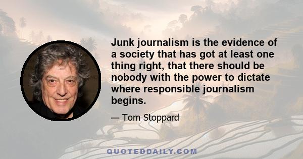 Junk journalism is the evidence of a society that has got at least one thing right, that there should be nobody with the power to dictate where responsible journalism begins.