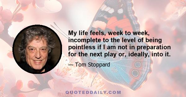 My life feels, week to week, incomplete to the level of being pointless if I am not in preparation for the next play or, ideally, into it.