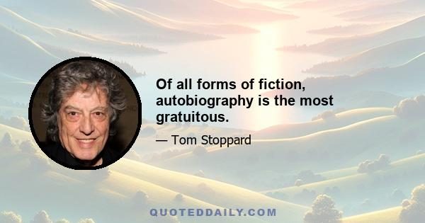 Of all forms of fiction, autobiography is the most gratuitous.