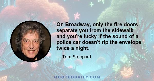 On Broadway, only the fire doors separate you from the sidewalk and you're lucky if the sound of a police car doesn't rip the envelope twice a night.