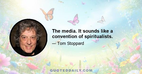 The media. It sounds like a convention of spiritualists.