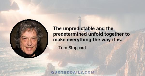 The unpredictable and the predetermined unfold together to make everything the way it is.