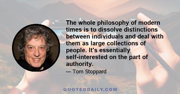 The whole philosophy of modern times is to dissolve distinctions between individuals and deal with them as large collections of people. It's essentially self-interested on the part of authority.