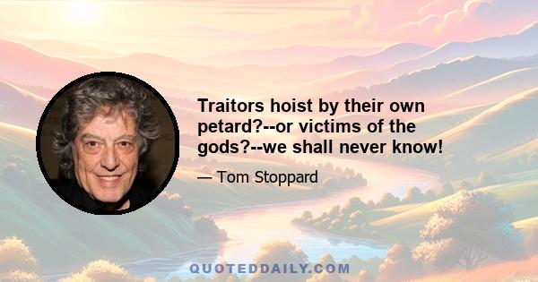 Traitors hoist by their own petard?--or victims of the gods?--we shall never know!