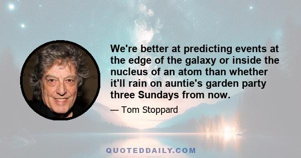 We're better at predicting events at the edge of the galaxy or inside the nucleus of an atom than whether it'll rain on auntie's garden party three Sundays from now.