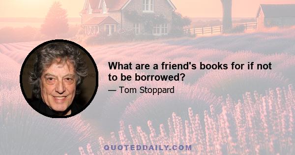 What are a friend's books for if not to be borrowed?